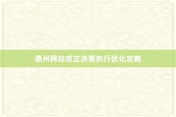 惠州网站成立决策执行优化攻略