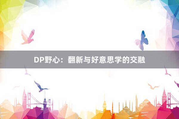 DP野心：翻新与好意思学的交融