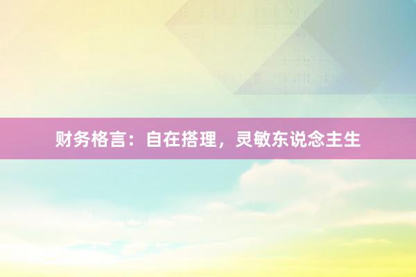 财务格言：自在搭理，灵敏东说念主生