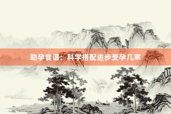 助孕食谱：科学搭配进步受孕几率